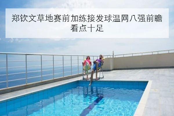 郑钦文草地赛前加练接发球温网八强前瞻看点十足