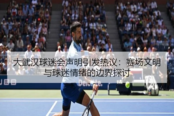 大武汉球迷会声明引发热议：赛场文明与球迷情绪的边界探讨